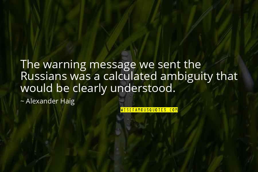 Warning Message Quotes By Alexander Haig: The warning message we sent the Russians was