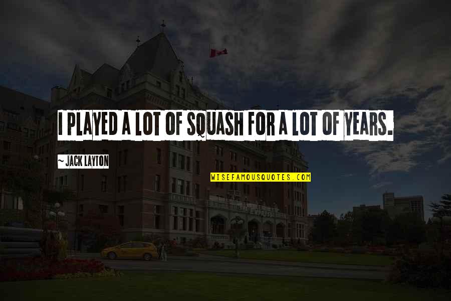 Warns Bug Quotes By Jack Layton: I played a lot of squash for a