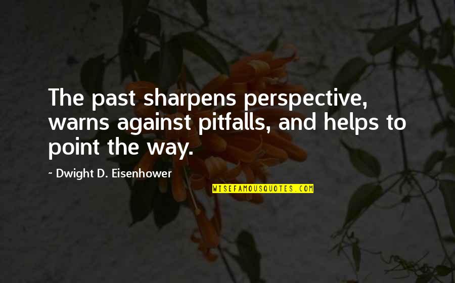 Warns Quotes By Dwight D. Eisenhower: The past sharpens perspective, warns against pitfalls, and Warns Quotes By Dwight D. Eisenhower: The past sharpens perspective, warns against pitfalls, and