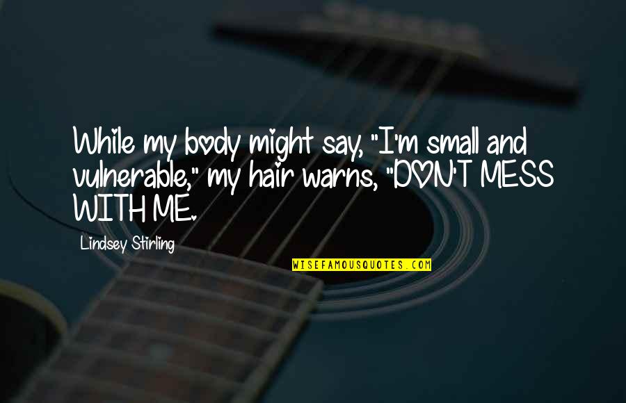 Warns Quotes By Lindsey Stirling: While my body might say, "I'm small and Warns Quotes By Lindsey Stirling: While my body might say, "I'm small and