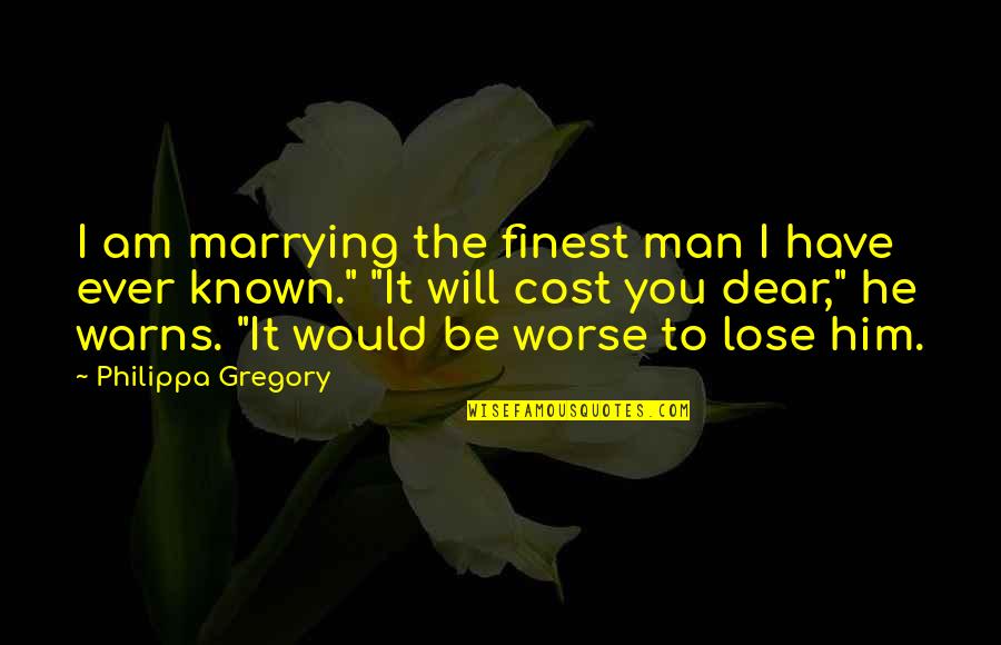 Warns Quotes By Philippa Gregory: I am marrying the finest man I have Warns Quotes By Philippa Gregory: I am marrying the finest man I have