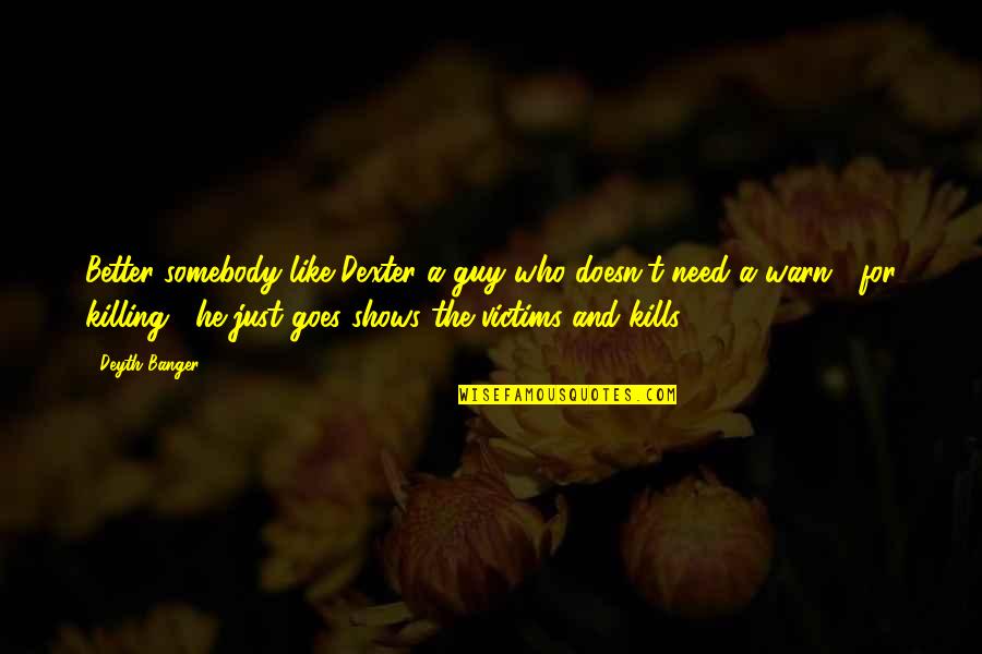 Warn't Quotes By Deyth Banger: Better somebody like Dexter a guy who doesn't Warn't Quotes By Deyth Banger: Better somebody like Dexter a guy who doesn't