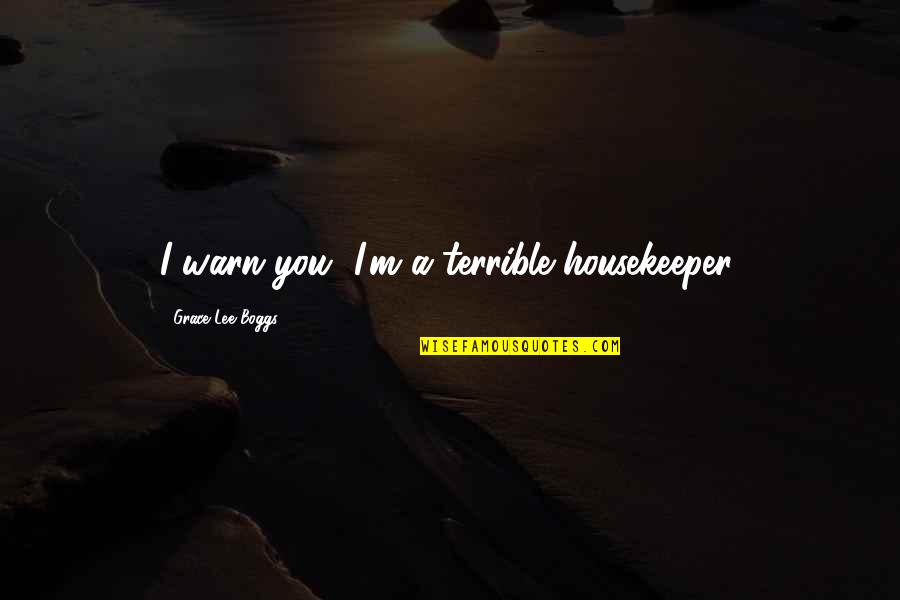 Warn't Quotes By Grace Lee Boggs: I warn you, I'm a terrible housekeeper. Warn't Quotes By Grace Lee Boggs: I warn you, I'm a terrible housekeeper.