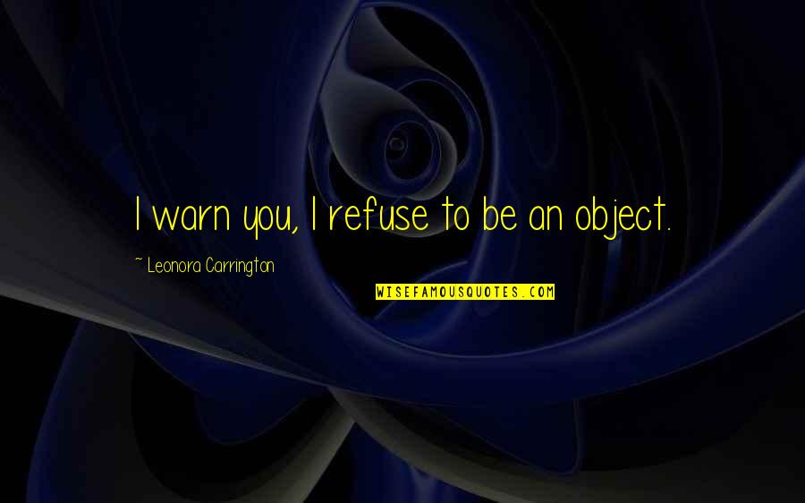 Warn't Quotes By Leonora Carrington: I warn you, I refuse to be an Warn't Quotes By Leonora Carrington: I warn you, I refuse to be an