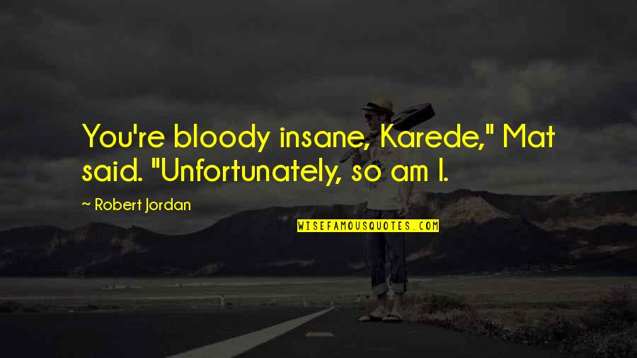 Warona Zinde Quotes By Robert Jordan: You're bloody insane, Karede," Mat said. "Unfortunately, so