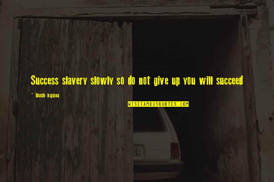 Warp Engine Quotes By Blasio Kajuna: Success slavery slowly so do not give up