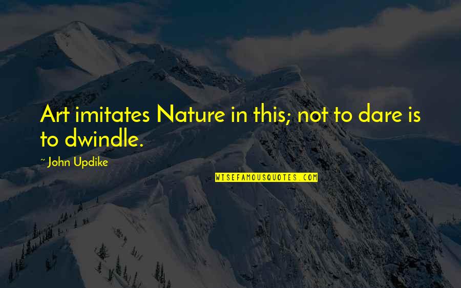 Warpac Auto Quotes By John Updike: Art imitates Nature in this; not to dare