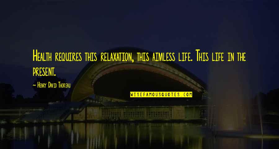 Warpath Quotes By Henry David Thoreau: Health requires this relaxation, this aimless life. This