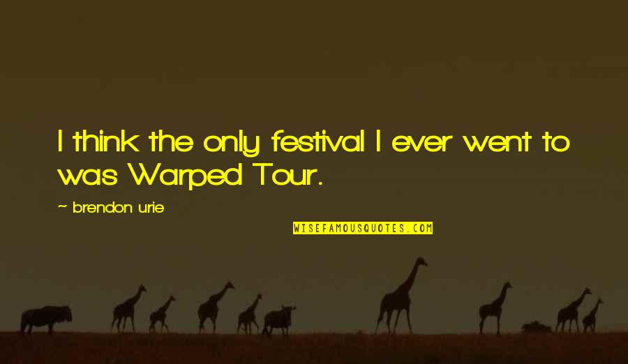 Warped Tour Quotes By Brendon Urie: I think the only festival I ever went