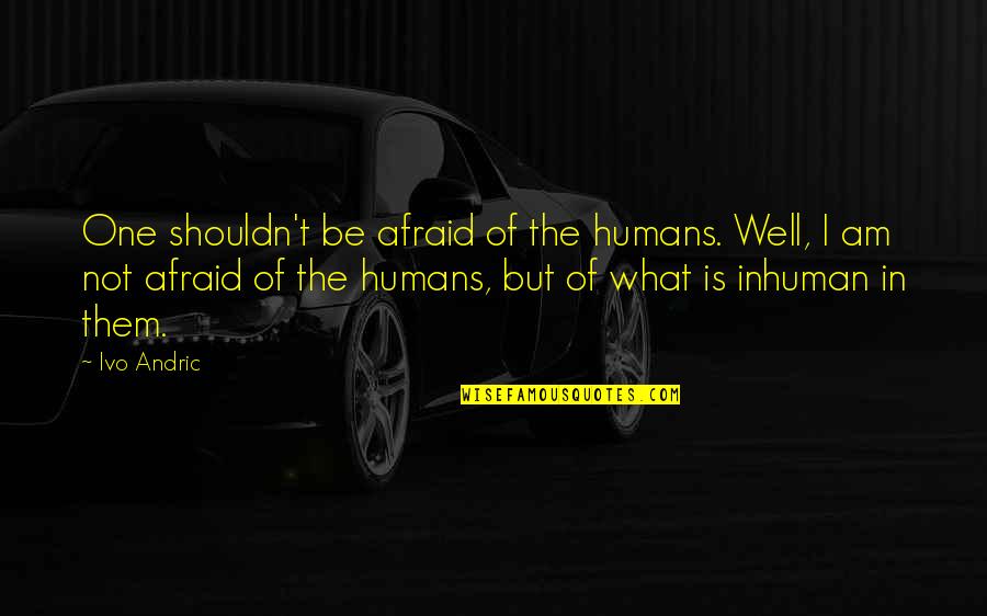 Warplanes Ww1 Quotes By Ivo Andric: One shouldn't be afraid of the humans. Well, Warplanes Ww1 Quotes By Ivo Andric: One shouldn't be afraid of the humans. Well,