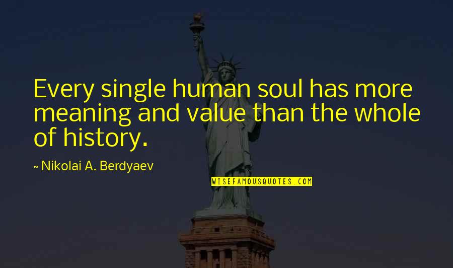 Warrant Officer Quotes By Nikolai A. Berdyaev: Every single human soul has more meaning and Warrant Officer Quotes By Nikolai A. Berdyaev: Every single human soul has more meaning and