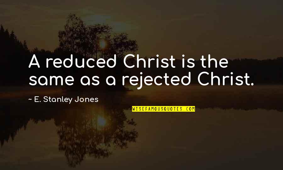 Warranting An X Ray Quotes By E. Stanley Jones: A reduced Christ is the same as a