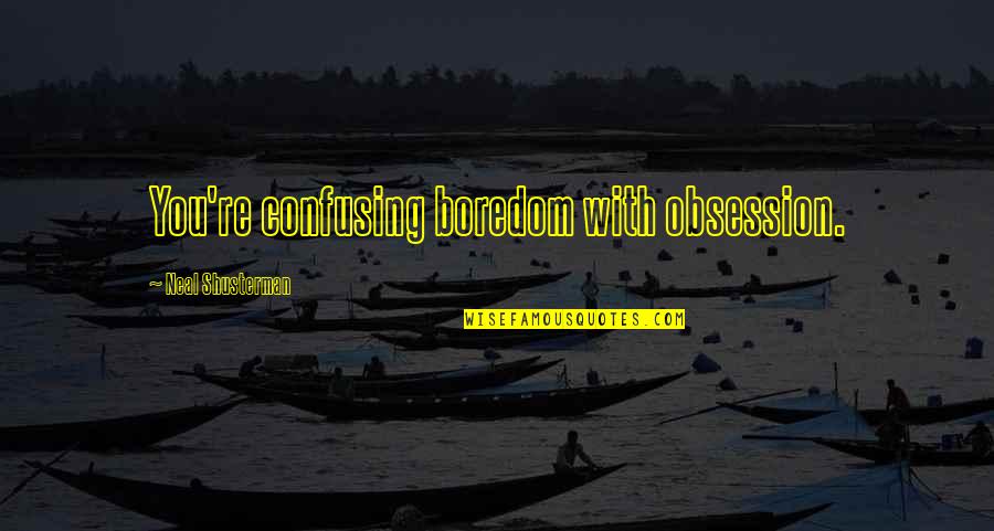 Warranting Means Quotes By Neal Shusterman: You're confusing boredom with obsession.