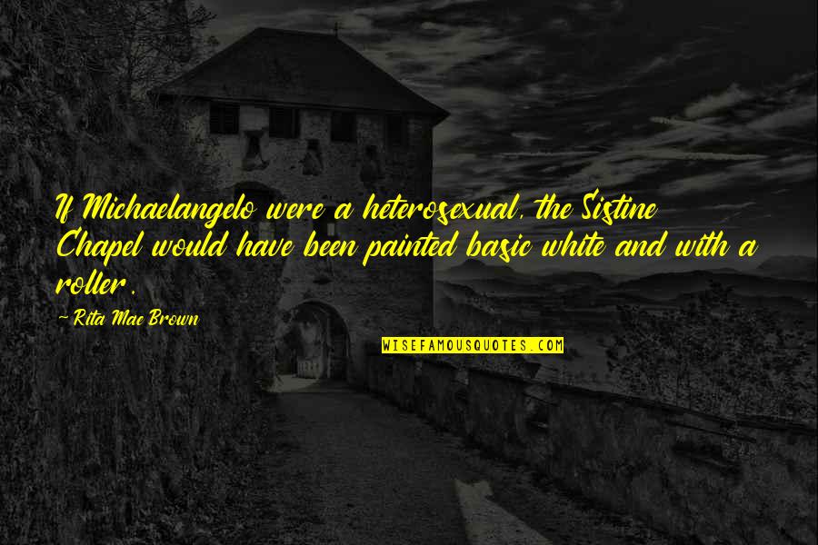 Warred Define Quotes By Rita Mae Brown: If Michaelangelo were a heterosexual, the Sistine Chapel