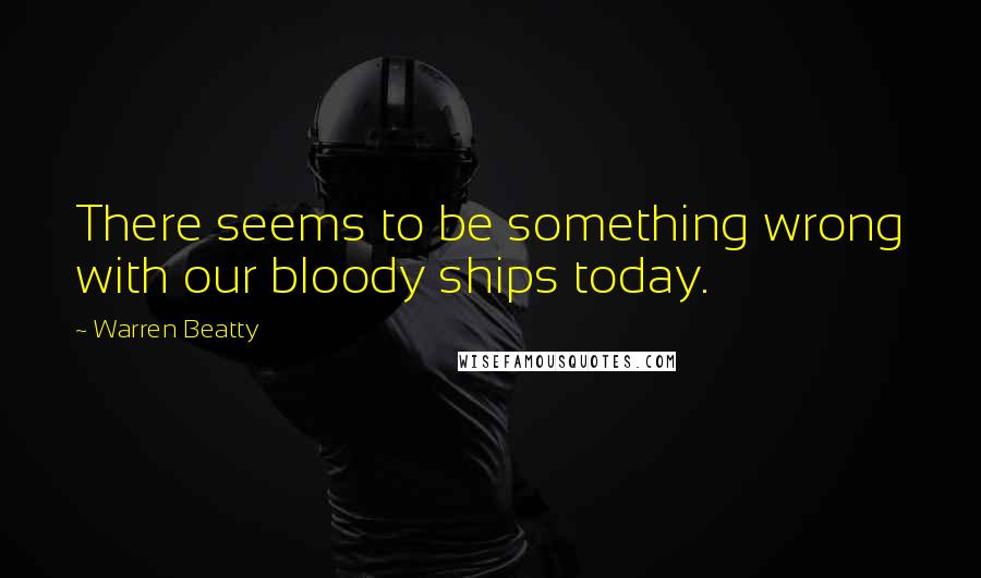 Warren Beatty quotes: There seems to be something wrong with our bloody ships today. Warren Beatty quotes: There seems to be something wrong with our bloody ships today.