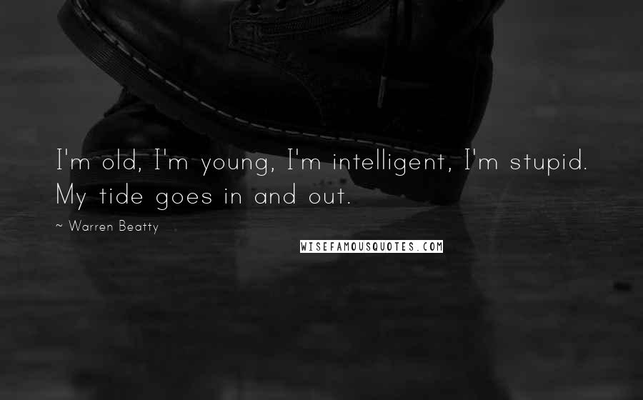 Warren Beatty quotes: I'm old, I'm young, I'm intelligent, I'm stupid. My tide goes in and out. Warren Beatty quotes: I'm old, I'm young, I'm intelligent, I'm stupid. My tide goes in and out.