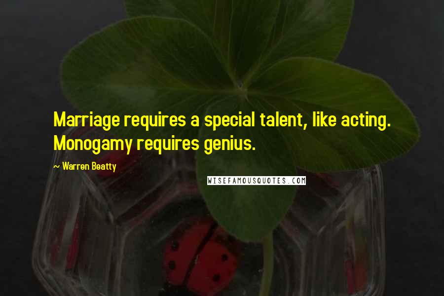 Warren Beatty quotes: Marriage requires a special talent, like acting. Monogamy requires genius. Warren Beatty quotes: Marriage requires a special talent, like acting. Monogamy requires genius.