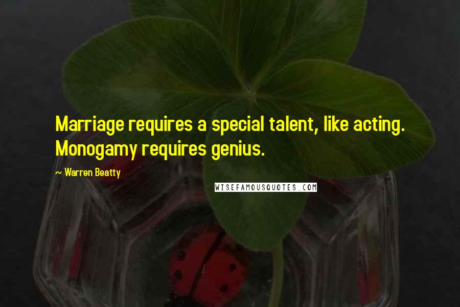 Warren Beatty quotes: Marriage requires a special talent, like acting. Monogamy requires genius.