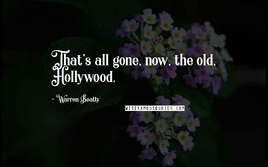 Warren Beatty quotes: That's all gone, now, the old, Hollywood.