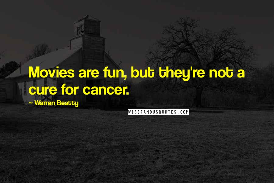 Warren Beatty quotes: Movies are fun, but they're not a cure for cancer.