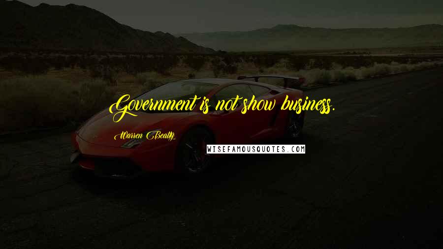 Warren Beatty quotes: Government is not show business.