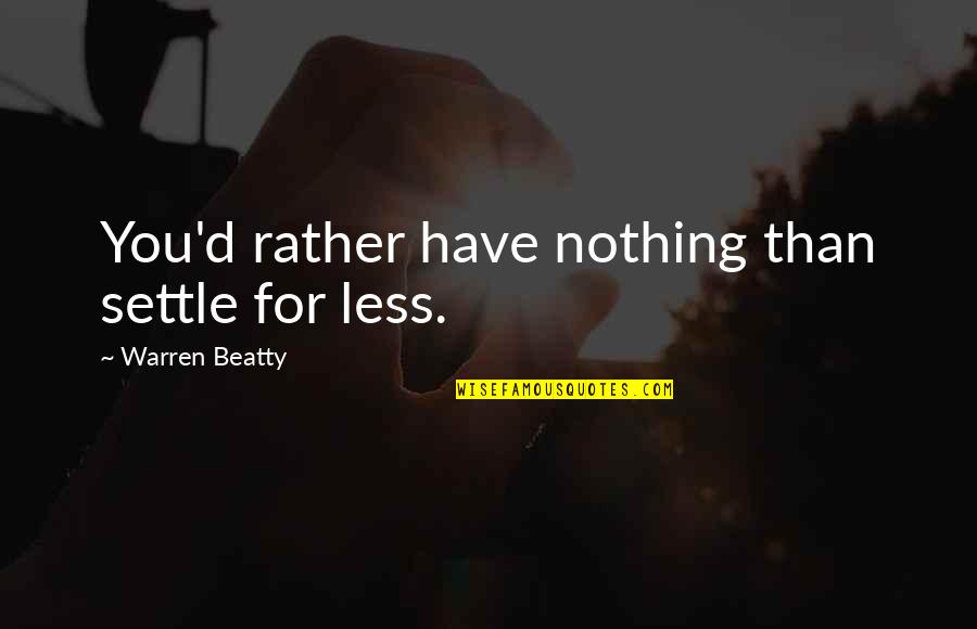 Warren Beatty Quotes By Warren Beatty: You'd rather have nothing than settle for less.