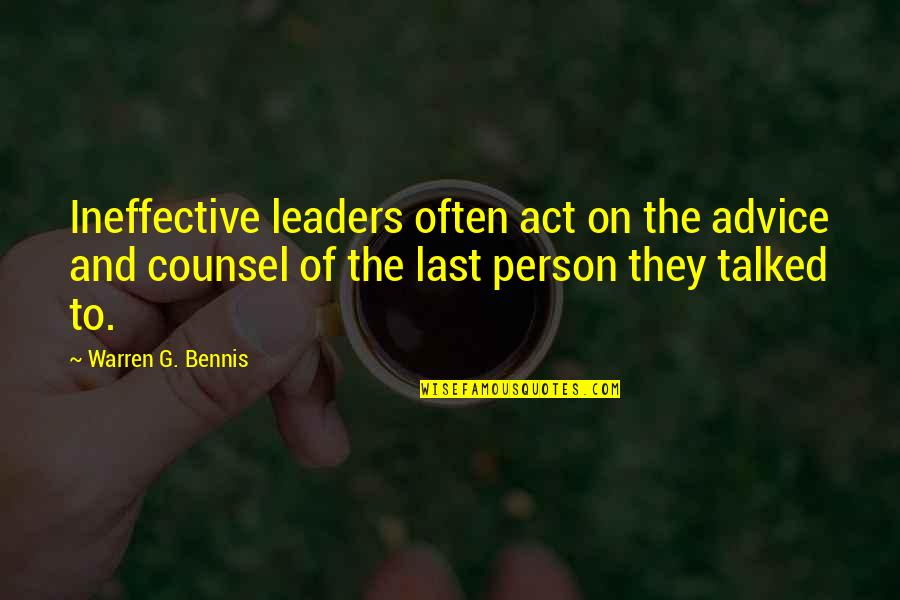 Warren Bennis Best Quotes By Warren G. Bennis: Ineffective leaders often act on the advice and