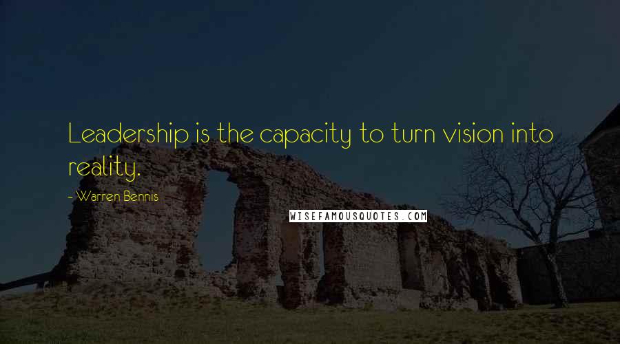 Warren Bennis quotes: Leadership is the capacity to turn vision into reality.