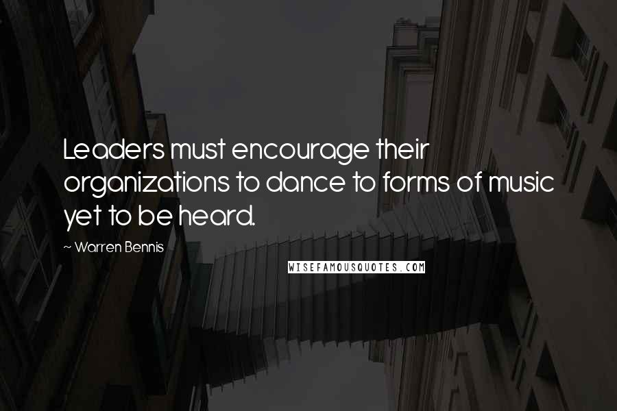Warren Bennis quotes: Leaders must encourage their organizations to dance to forms of music yet to be heard.