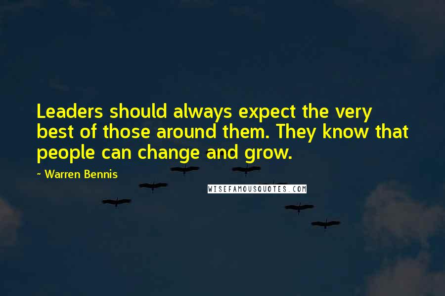 Warren Bennis quotes: Leaders should always expect the very best of those around them. They know that people can change and grow.