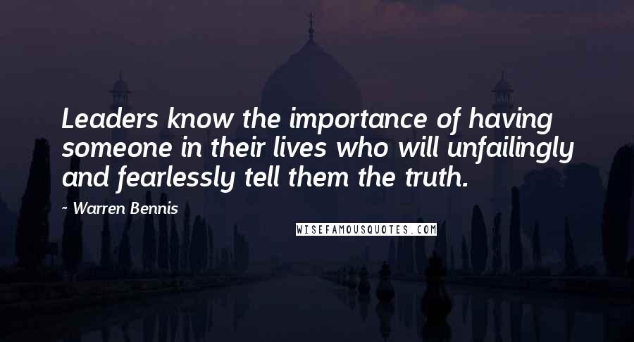 Warren Bennis quotes: Leaders know the importance of having someone in their lives who will unfailingly and fearlessly tell them the truth.