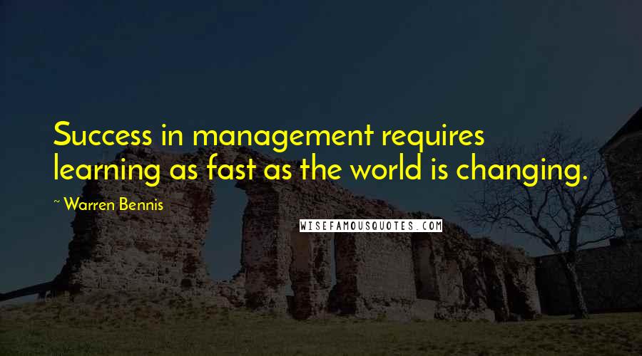 Warren Bennis quotes: Success in management requires learning as fast as the world is changing.