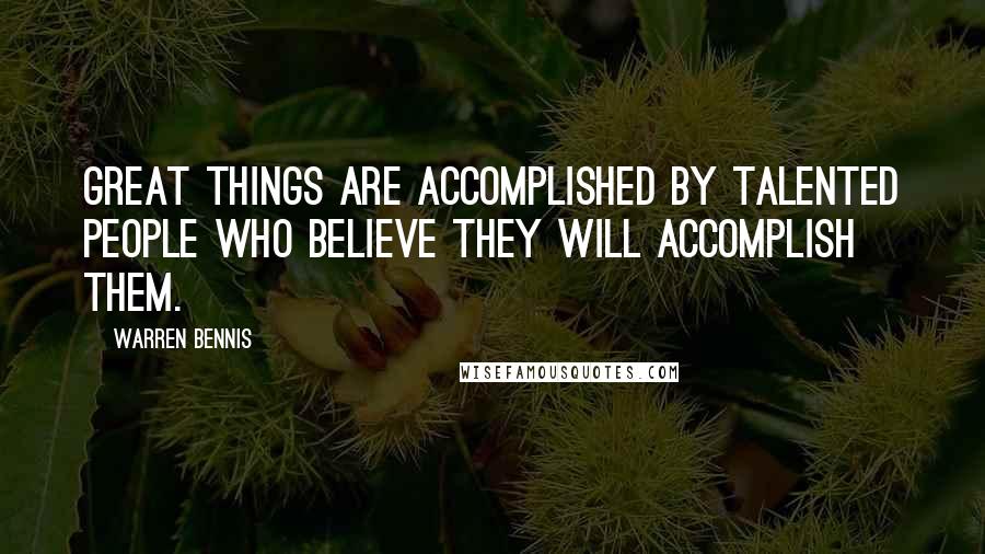 Warren Bennis quotes: Great things are accomplished by talented people who believe they will accomplish them.