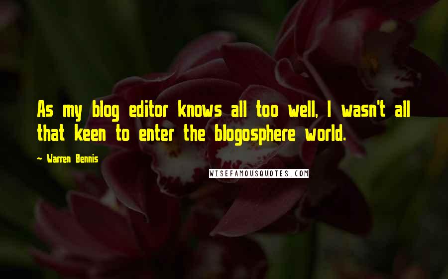 Warren Bennis quotes: As my blog editor knows all too well, I wasn't all that keen to enter the blogosphere world.