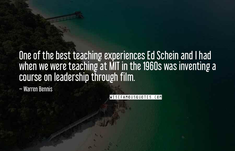 Warren Bennis quotes: One of the best teaching experiences Ed Schein and I had when we were teaching at MIT in the 1960s was inventing a course on leadership through film.