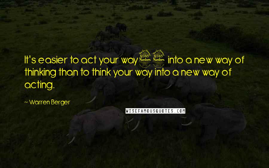 Warren Berger quotes: It's easier to act your way33 into a new way of thinking than to think your way into a new way of acting.