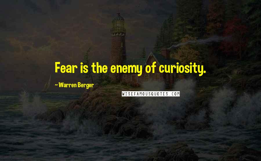 Warren Berger quotes: Fear is the enemy of curiosity.