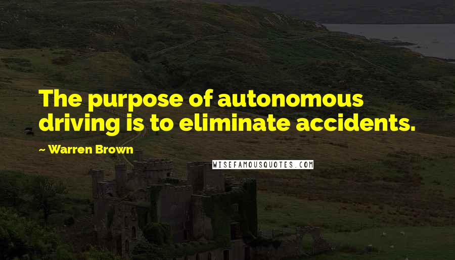 Warren Brown quotes: The purpose of autonomous driving is to eliminate accidents.