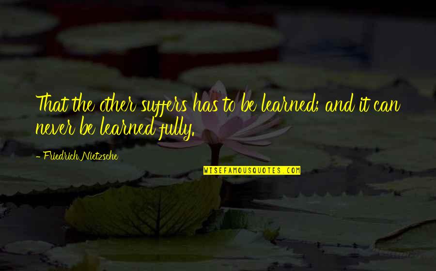 Warren Buffett Gold Quotes By Friedrich Nietzsche: That the other suffers has to be learned; Warren Buffett Gold Quotes By Friedrich Nietzsche: That the other suffers has to be learned;