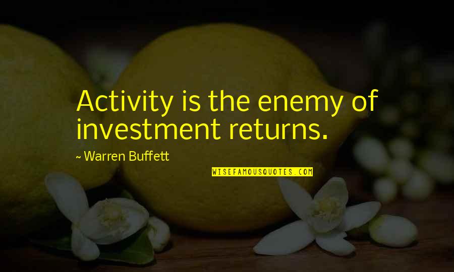 Warren Buffett Investment Quotes By Warren Buffett: Activity is the enemy of investment returns. Warren Buffett Investment Quotes By Warren Buffett: Activity is the enemy of investment returns.