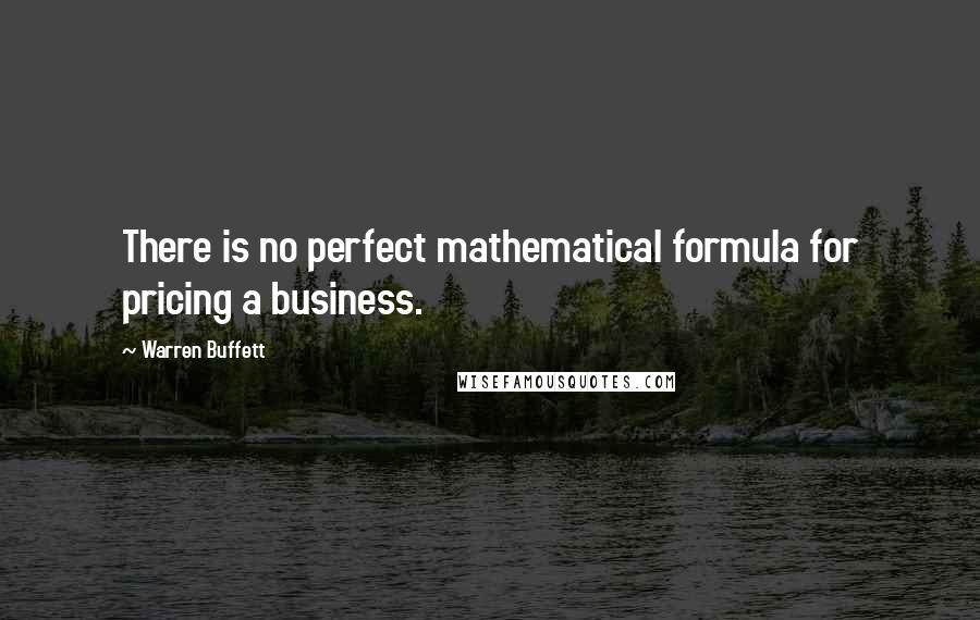 Warren Buffett quotes: There is no perfect mathematical formula for pricing a business.