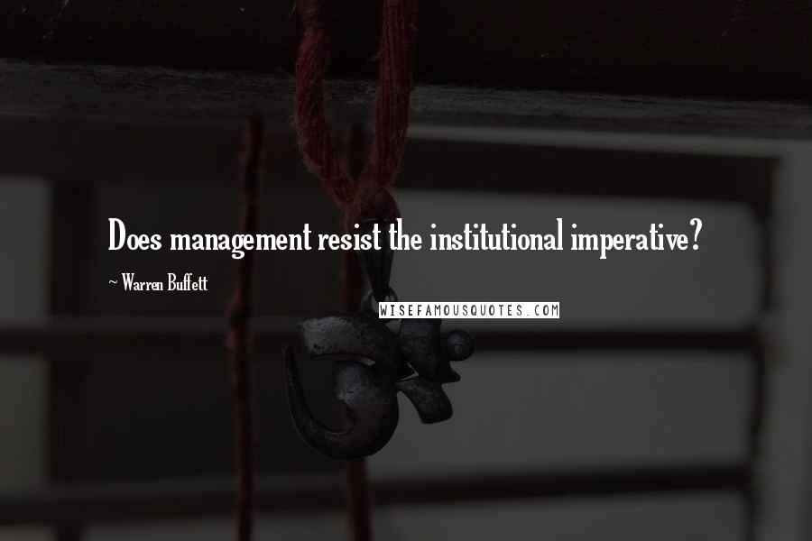 Warren Buffett quotes: Does management resist the institutional imperative?