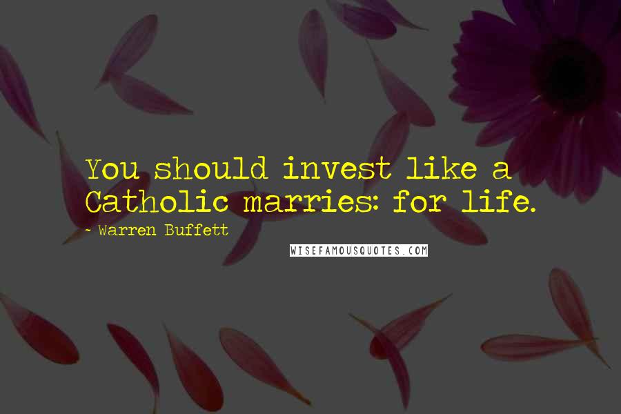 Warren Buffett quotes: You should invest like a Catholic marries: for life.