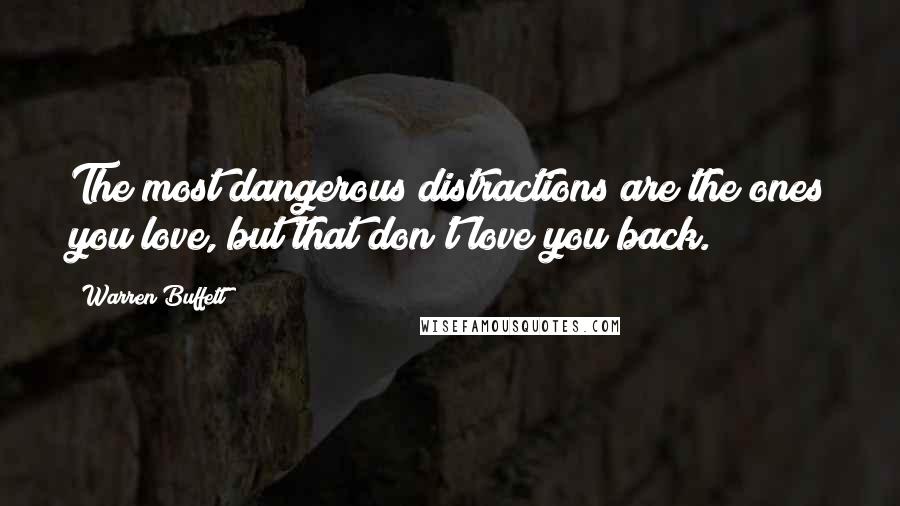 Warren Buffett quotes: The most dangerous distractions are the ones you love, but that don't love you back.