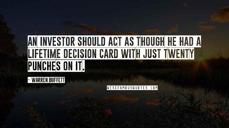 Warren Buffett quotes: An investor should act as though he had a lifetime decision card with just twenty punches on it.