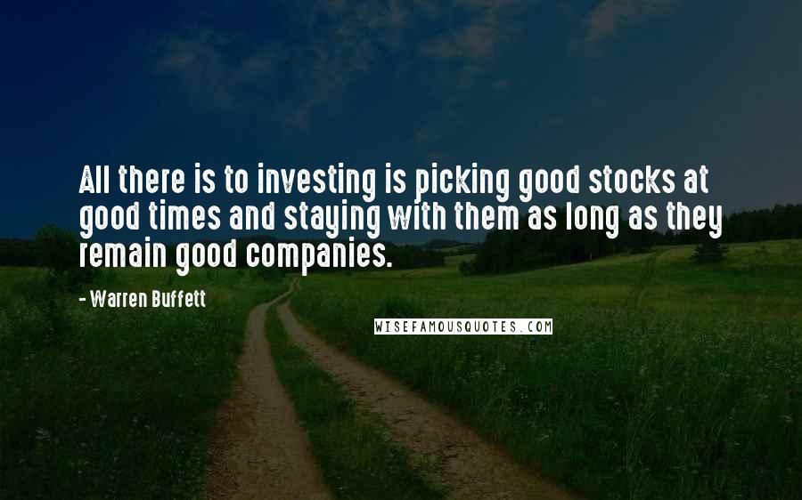 Warren Buffett quotes: All there is to investing is picking good stocks at good times and staying with them as long as they remain good companies.