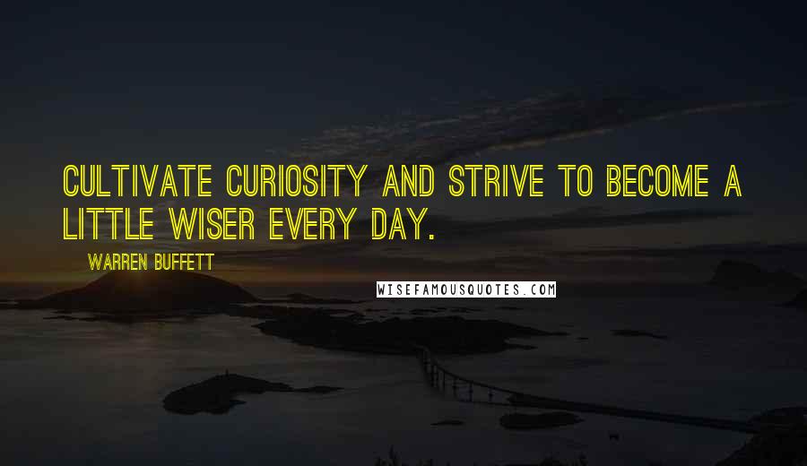 Warren Buffett quotes: Cultivate curiosity and strive to become a little wiser every day.
