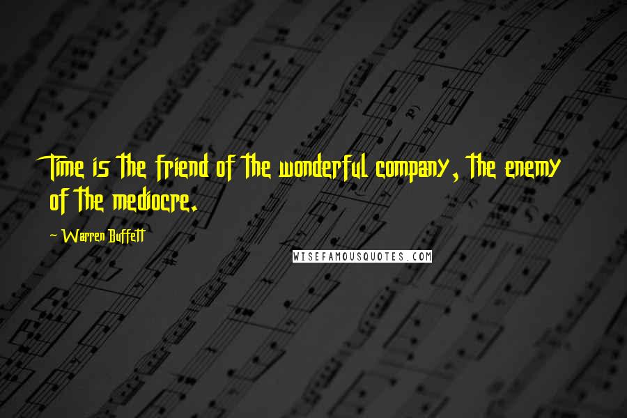 Warren Buffett quotes: Time is the friend of the wonderful company, the enemy of the mediocre.