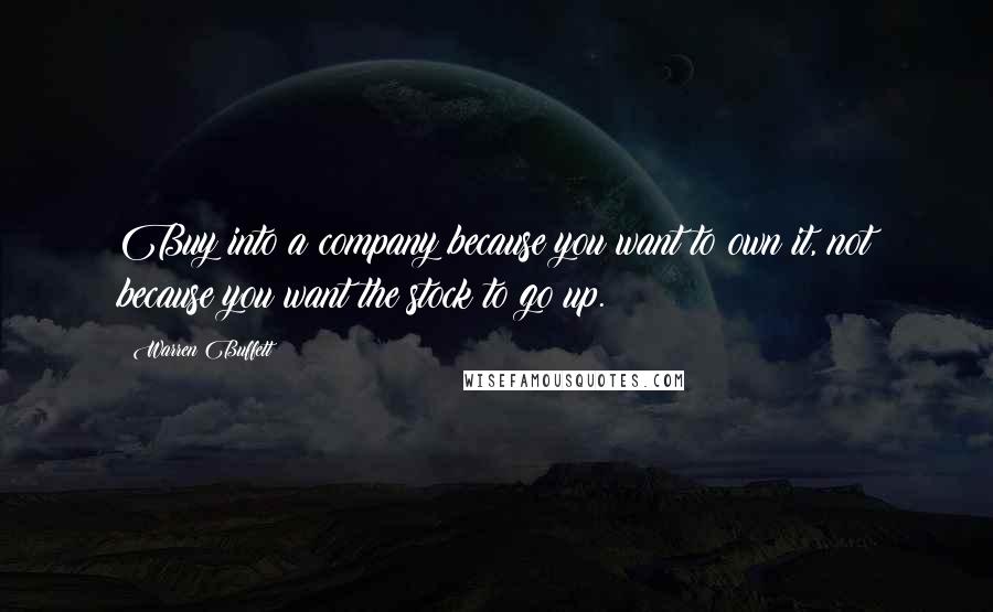 Warren Buffett quotes: Buy into a company because you want to own it, not because you want the stock to go up.