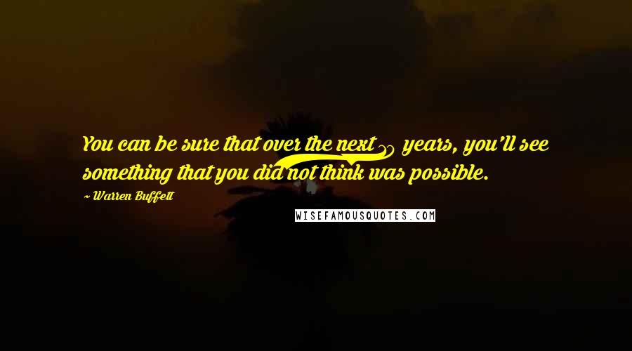 Warren Buffett quotes: You can be sure that over the next 10 years, you'll see something that you did not think was possible.